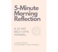 5-Minute Morning Reflection: A 21-Day Self-Love Journal: Build Self-Awareness, Practice Self-Compassion, and Reconnect with Yourself in Just a Few Minutes a Day