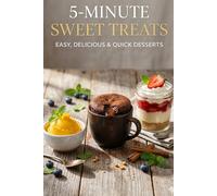 5-Minute Sweet Treats: Easy, Delicious & Quick Desserts: Mug Cakes, No-Bake Jars, and Healthy Bites