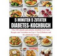 5 Minuten 5 Zutaten Diabetes-Kochbuch: Über 100 schnelle und einfache, köstliche Low-Carb-Rezepte zum Verwalten von Typ-1- Typ-2-Diabetes und für anhaltende Energie || 28-Tag Essensplan