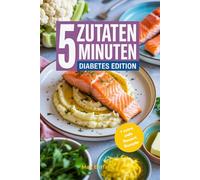 5 Minuten 5 Zutaten Diabetes-Kochbuch: über 50 Schnelle, Gesunde & Leckere Rezepte und Fakten für Typ-1 und Typ-2-Diabetiker, Kohlenhydratarm, Anfängerfreundlich mit Nährwerten