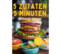 5 Minuten, 5 Zutaten Teenager Edition: Über 50 schnelle, vollwertige Rezepte für Frühstück, Snacks, Abendessen und Desserts mit minimalem Aufwand für maximale Geschmacksfreude