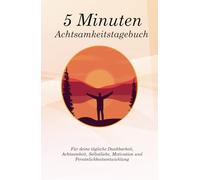 5 Minuten Achtsamkeitstagebuch: 5 Minuten Tagebuch für mehr Dankbarkeit, Achtsamkeit, Selbstliebe & Motivation - 5 Minute Journal für deine Persönlichkeitsentwicklung