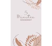 5 Minuten Dankbarkeit: Dein Begleiter für mehr Achtsamkeit, Selbstliebe und positives Denken