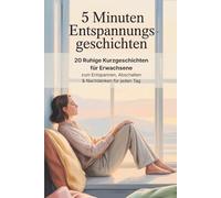 5 Minuten Entspannungsgeschichten: 20 Ruhige Kurzgeschichten für Erwachsene - zum Entspannen, Abschalten und Nachdenken für jeden Tag