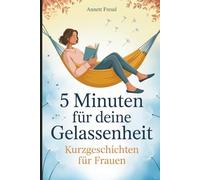 5 Minuten für deine Gelassenheit - Kurzgeschichten für Frauen: Das liebevolle Anti-Stress-Geschenk mit kurzen Geschichten zum Abschalten, Durchatmen und Entspannen