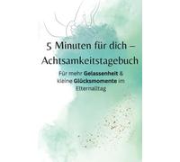 5 Minuten für dich - Achtsamkeittagebuch.: Für mehr Gelassenheit & kleine Glücksmomente im Elternalltag.