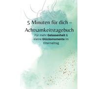 5 Minuten für dich - Achtsamkeittagebuch.: Für mehr Gelassenheit & kleine Glücksmomente im Elternalltag.