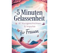 5 Minuten Gelassenheit - 67 Kurzgeschichten & Impulse für Frauen: Dein Wohlfühlbuch für mehr Leichtigkeit im Alltag, neue Perspektiven und echte Entspannung