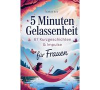 5 Minuten Gelassenheit - 67 Kurzgeschichten & Impulse für Frauen: Dein Wohlfühlbuch für neue Perspektiven, echte Entspannung und mehr Leichtigkeit im Alltag