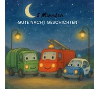 5 Minuten Gute Nacht Geschichten - Fahrzeuge: Herzerwärmende Gute-Nacht-Geschichten über Mut, Freundschaft und Geborgenheit - zum Vorlesen, Träumen und Einschlafen