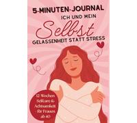 5-Minuten-Journal: Ich und mein Selbst - Gelassenheit statt Stress: 12 Wochen Selfcare und Achtsamkeit für Frauen ab 40