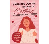 5-Minuten-Journal: Ich und mein Selbst - Gelassenheit statt Stress: 12 Wochen Selfcare und Achtsamkeit für Frauen ab 40