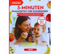 5-Minuten-Kleinkindgerichte: Schnelle, nahrhafte Rezepte für Babys und Kleinkinder vom ersten Bissen bis zum wählerischen Esser.