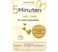 5 Minuten Me-Time - Dein Weg zu mehr Selbstliebe, Dankbarkeit & innere Balance.: Finde zu mehr innere Ruhe und Gelassenheit in deinem Alltag!