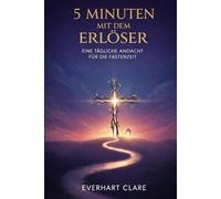 5 Minuten mit dem Erlöser: Eine tägliche Andacht für die Fastenzeit: 40 Tage mit Bibeltexten, Gebet und Besinnung für Familien, Jugendliche und Erwachsene zur Vorbereitung auf Ostern