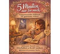 5 Minuten nur für mich Entspanntes Malbuch für gestresste Mütter: Achtsame Auszeit zum Abschalten & Kraft tanken 40 liebvolle gestaltete Motive
