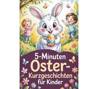 5 Minuten Oster-Kurzgeschichten für Kinder: Herzerwärmende Frühlingsgeschichten zum Vorlesen und Träumen
