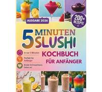 5 Minuten Slushi Kochbuch für Anfänger: Über 200 blitzschnelle Rezepte für Slush, Frappés, Milchshakes, Smoothies & mehr