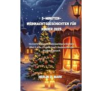 5-Minuten-Weihnachtsgeschichten für Kinder 2025: Herzerwärmende Gutenachtgeschichten über Liebe, Freude und Glauben für die Weihnachtszeit