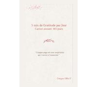 5 Minutes de Gratitude par Jour Carnet annuel 365 jours: “Chaque page est une respiration qui t’ouvre à l’essentiel.”