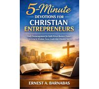 5-Minutes Devotions for Christian Entrepreneurs: Daily Encouragement for Faith-Driven Business Owners to Grow in Wisdom, Focus, Leadership, and Business Success