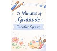 5 Minutes of Gratitude: Creative Sparks: Inspire Creativity with Daily Gratitude