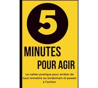5 MINUTES POUR AGIR: Le cahier pratique pour arrêter de tout remettre au lendemain et passer à l'action