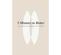 5 Minutes to better: Focus, Gratitude, and Small Steps - In Just Five Minutes a Day
