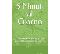 5 Minuti al Giorno: Il diario guidato di 90 giorni per gratitudine, calma e focus