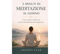 5 MINUTI DI MEDITAZIONE AL GIORNO: Trova calma e chiarezza anche nelle giornate più impegnative