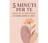 5 Minuti per Te: Diario della Gratitudine per Donne Sempre di Corsa (Tra le Righe dell’Anima)