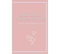 5 Minutos para Agradecer y Avanzar: Diario de Gratitud para Mujeres con Fe: Un espacio diario para renovar tu corazón, cultivar gratitud y acercarte más a Dios