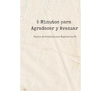 5 Minutos para Agradecer y Avanzar: Diario de Gratitud para Mujeres con Fe: Un espacio diario para renovar tu corazón, cultivar gratitud y acercarte más a Dios