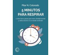 5 minutos para respirar: o cómo hacer pausas para tener claridad mental y calma interior en un mundo acelerado (Escritura y Foco)