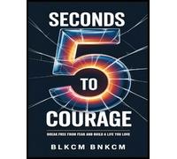 5 Seconds to Courage: Break Free from Fear and Build a Life You Love