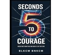 5 Seconds to Courage: Break Free from Fear and Build a Life You Love