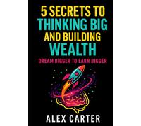 5 Secrets to Thinking Big and Building Wealth: Dream Bigger to Earn Bigger (The Wealth Series)