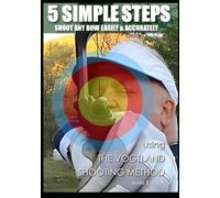 5 SIMPLE STEPS: SHOOT ANY BOW EASILY & ACCURATELY: A Barebow Archery Method Integrating Olympic Recurve and Stringwalking Principles