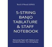 5-STRING BANJO TABLATURE & STAFF NOTEBOOK: Manuscript Paper with Tablature and Standard Notation for 5-String Banjo. Perfect for Practice, Songwriting, and Music Composition. (BLUE STRINGS SERIES)