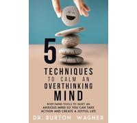 5 Techniques to Calm an Overthinking Mind: Body/Mind Tools to quiet an anxious mind so you can take action and create a joyful life