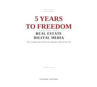 5 Years to Freedom: Real Estate Digital Media: Turn a Camera and a Drone Into a Business That Sets You Free