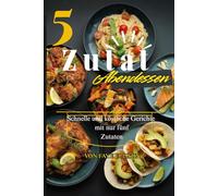 5 Zulat Abendessen: Schnelle und köstliche Gerichte mit nur fünf Zutaten.