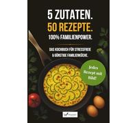 5 Zutaten. 50 Rezepte. 100 % Familienpower.: Das Kochbuch für stressfreie & günstige Familienküche