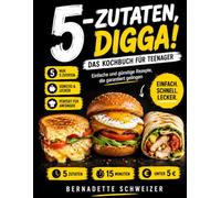 5-ZUTATEN, DIGGA! DAS KOCHBUCH FÜR TEENAGER: Einfache und günstige Rezepte, die garantiert gelingen