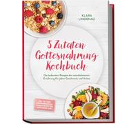 5 Zutaten Gottesnahrung Kochbuch: Die leckersten Rezepte der naturbelassenen Ernährung für jeden Geschmack und Anlass - inkl. 30-Tage-Ernährungsplan, Vorratsrezepten, Aufstriche uvm.