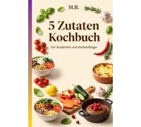 „5-Zutaten-Kochbuch für Studenten & Kochanfänger“: Der Fokus auf das Budget: Minimaler Einkauf, maximaler Genuss - perfekt fürs Studentenbudget.