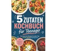 5 Zutaten Kochbuch für Teenager: Die leckersten Rezepte für jeden Tag - schnell, günstig & gelingsicher - inkl. Mikrowellengerichten, One-Pot-Gerichten, Sandwiches & Wraps, Dips & Saucen
