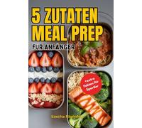 5 Zutaten Meal Prep für Anfänger und Studierende: 50 einfache, proteinreiche Rezepte für Muskelaufbau, Regeneration und Fitness - Gesunde Ernährung ... Nährwertangaben für den sportlichen Alltag
