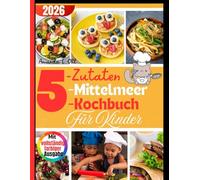 5-Zutaten-Mittelmeer-Kochbuch für Kinder: Lustige, schnelle und gesunde Rezepte für Kinder - Mediterrane Ernährung leicht gemacht für Frühstück, Mittagessen, Snacks und Abendessen