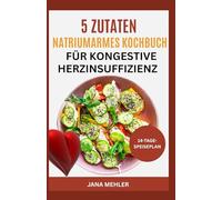 5 Zutaten Natriumarmes Kochbuch für kongestive Herzinsuffizienz: Von Kardiologen empfohlene cholesterinarme, herzgesunde Vollwertrezepte zur Senkung des Blutdrucks